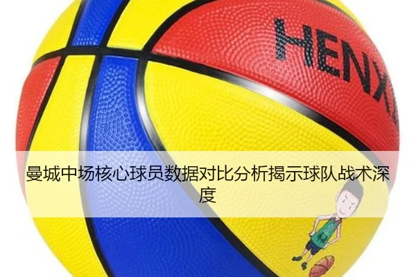 曼城中场核心球员数据对比分析揭示球队战术深度